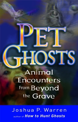 Pet Ghosts: Animal Encounters from Beyond the Grave by Warren, Joshua