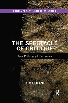 The Spectacle of Critique: From Philosophy to Cacophony by Boland, Tom