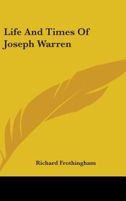 Life And Times Of Joseph Warren by Frothingham, Richard