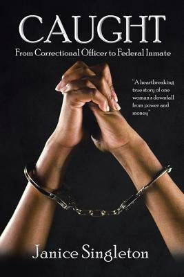 Caught: (From Correctional Officer to Federal Inmate) by Singleton, Janice