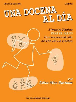 Una Docena al Dia: Ejercicios Tecnicos Para el Piano Para Hacerse Cada Dia Antes de la Practica by Burnam, Edna Mae