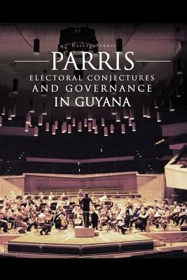 Parris Electoral Conjectures and Governance in Guyana by Parris, Haslyn