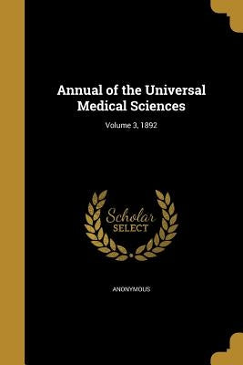 Annual of the Universal Medical Sciences; Volume 3, 1892 by Anonymous