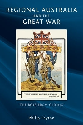 Regional Australia and the Great War: 'The Boys from Old Kio' by Payton, Philip