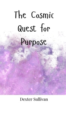 The Cosmic Quest for Purpose by Sullivan, Dexter