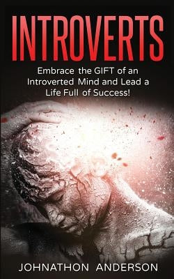 Introverts: Embrace the Gift of an Introverted Mind and Lead a Life Full of Success by Anderson, Johnathon