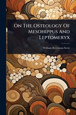 On The Osteology Of Mesohippus And Leptomeryx by Scott, William Berryman