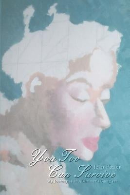 You Too Can Survive: My Journey as an Alzheimer's Caregiver by Pitzer, Jean
