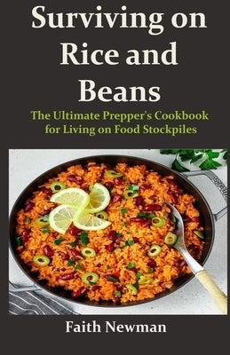 Surviving on Rice and Beans: The Ultimate Prepper's Cookbook for Living on Food Stockpiles by Newman, Faith