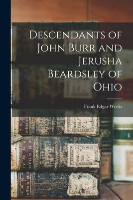 Descendants of John Burr and Jerusha Beardsley of Ohio by Weeks, Frank Edgar 1857-1946