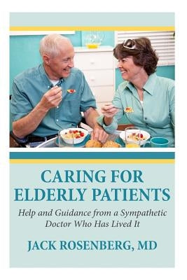 Caring For Elderly Patients: Help and Guidance from a Sympathetic Doctor Who Has Lived It by Rosenberg M. D., Jack