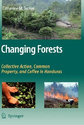 Changing Forests: Collective Action, Common Property, and Coffee in Honduras by Tucker, Catherine M.