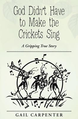 God Didn't Have to Make the Crickets Sing: A Gripping True Story by Carpenter, Gail