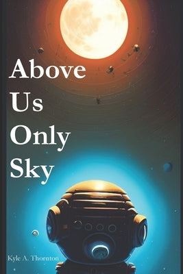 Above Us Only Sky by Thornton, Kyle A.