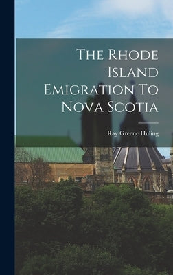 The Rhode Island Emigration To Nova Scotia by Huling, Ray Greene 1847- [From Old C.