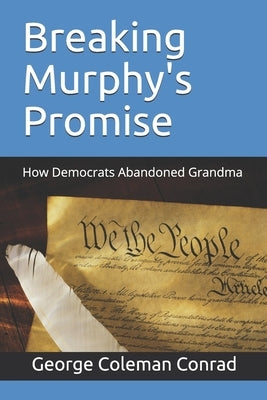 Breaking Murphy's Promise: How Democrats Abandoned Grandma by Conrad, George Coleman
