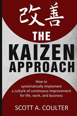The Kaizen Approach: How to systematically implement a culture of continuous improvement for life, work, and business by Coulter, Scott A.