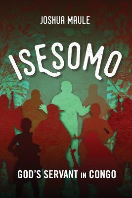 Isesomo: God's Servant in Congo by Maule, Joshua