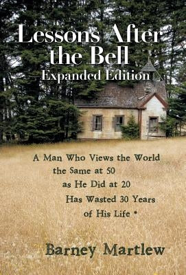 Lessons After the Bell-Expanded Edition: A Man Who Views the World the Same at 50 as He Did at 20 Has Wasted 30 Years of His Life * by Martlew, Barney