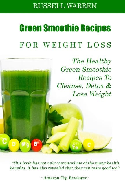 Green Smoothie Recipes For Weight Loss: The Healthy Green Smoothie Recipes To Cleanse, Detox And Lose Weight by Warren, Russell