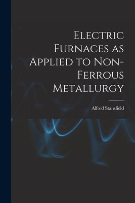 Electric Furnaces as Applied to Non-ferrous Metallurgy [microform] by Stansfield, Alfred 1871-1944