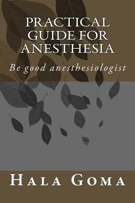 Practical guide for anesthesia: Be good anesthesiologist by Goma, Hala Mostafa