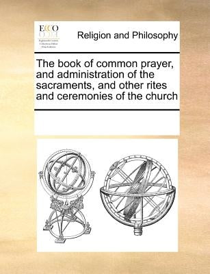 The Book of Common Prayer, and Administration of the Sacraments, and Other Rites and Ceremonies of the Church by Multiple Contributors