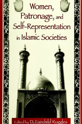 Women, Patronage, and Self-Representation in Islamic Societies by Ruggles, D. Fairchild