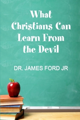 What Christians Can Learn From the Devil by Ford, James, Jr.
