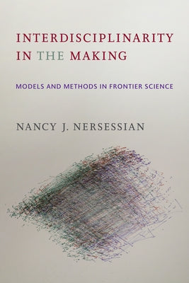 Interdisciplinarity in the Making: Models and Methods in Frontier Science by Nersessian, Nancy J.