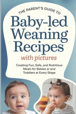 The Parent's Guide to Baby-Led Weaning Recipes with Pictures: Creating Fun, Safe, and Nutritious Meals for Babies and Toddlers at Every Stage by Alone