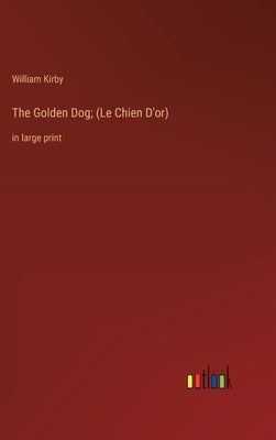The Golden Dog; (Le Chien D'or): in large print by Kirby, William