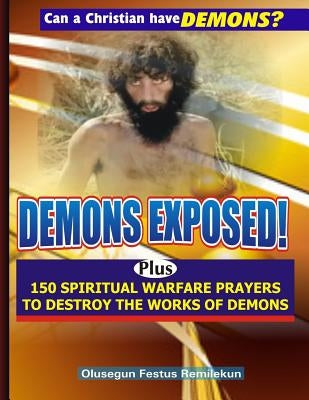 Demons Exposed!: Plus 150 SPIRITUAL WARFARE PRAYERS TO DESTROY THE WORKS OF DEMONS by Remilekun, Olusegun Festus