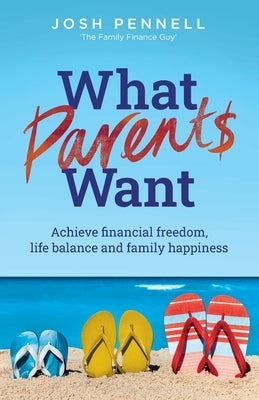 What Parents Want: Achieve financial freedom, life balance and family happiness by Pennell, Joshua