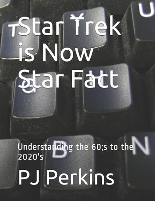 Star Trek is Now Star Fact: Understanding the 60;s to the 2020's by Perkins, Pj