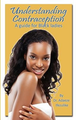 Understanding Contraception: A Guide for Black ladies by Ifezulike, Adaeze