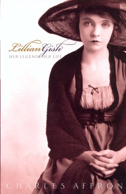 Lillian Gish: Her Legend, Her Life by Affron, Charles