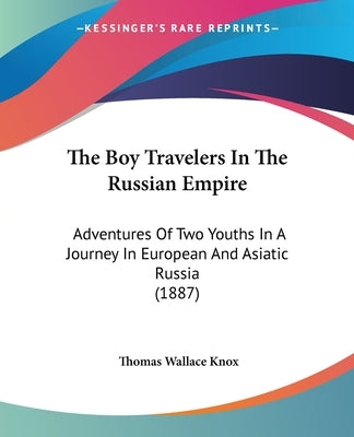 The Boy Travelers In The Russian Empire: Adventures Of Two Youths In A Journey In European And Asiatic Russia (1887) by Knox, Thomas Wallace