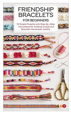 Friendship Bracelets for Beginners: 10 Simple Projects With Step-By-Step Instructions For Crafting Unique And Beautiful Handmade Jewelry by Blake, Emerson
