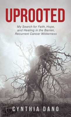 Uprooted: My Search for Faith, Hope, and Healing in the Barren, Recurrent Cancer Wilderness by Dano, Cynthia