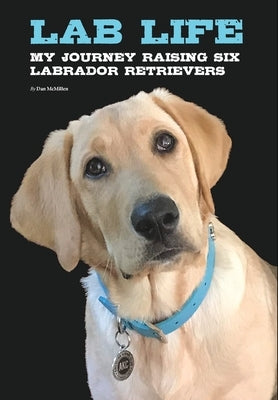 Lab Life: My Journey Raising Six Labrador Retrievers by McMillen, Dan