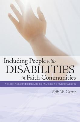 Including People with Disabilities in Faith Communities: A Guide for Service Providers, Families, and Congregations by Carter, Erik W.