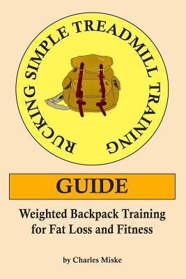 Rucking Simple Treadmill Training Guide: Weighted Backpack Training for Fat Loss and Fitness by Miske, Charles