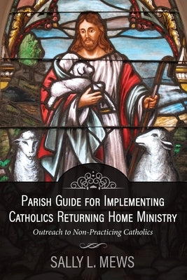 Parish Guide for Implementing Catholics Returning Home Ministry: Outreach to Non-Practicing Catholics by Mews, Sally L.