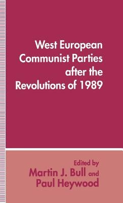 West European Communist Parties After the Revolutions of 1989 by Bull, Martin J.