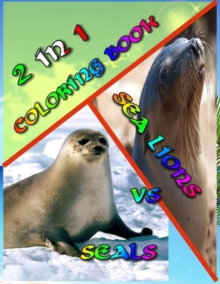 2 In 1 Coloring Book: Seals vs. Sea Lions: Super Cute Little Coloring Book! 74 Pages Awesome Colring Book Beautiful Pictures - Perfect for S by Evans, Arline