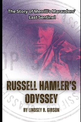 Russell Hamler's Odyssey: The Story of Merrill's Marauders Last Sentinel by Gibson, Lindsey B.
