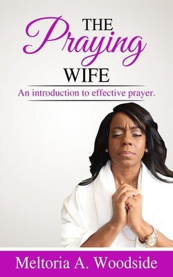 Praying Wife: An introduction to effective prayer. by Woodside, Meltoria a.