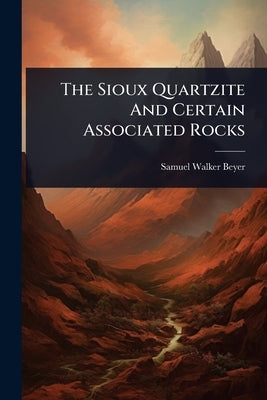 The Sioux Quartzite And Certain Associated Rocks by Beyer, Samuel Walker