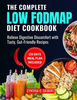The complete LOW FODMAP diet cookbook: Relieve Digestive Discomfort with Tasty, Gut-Friendly Recipes by Gilbert, Cynthia O.